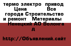 термо-электро  привод › Цена ­ 2 500 - Все города Строительство и ремонт » Материалы   . Ненецкий АО,Волонга д.